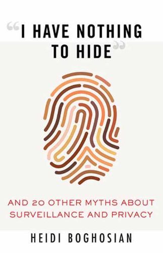 Cover image for I Have Nothing to Hide: And 20 Other Myths About Surveillance and Privacy