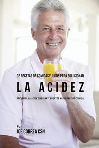 Cover image for 92 Recetas de Comidas y Jugos Para Solucionar La Acidez: Prevenga La Acidez Mediante Fuentes Naturales de Comida