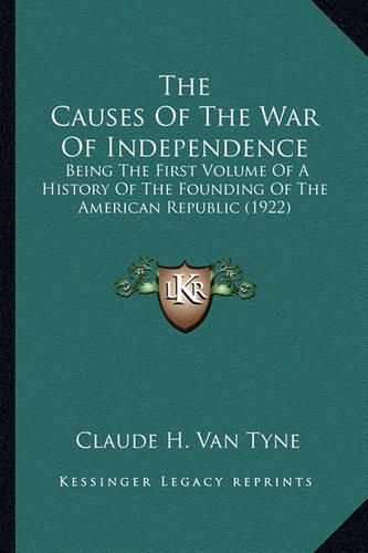 The Causes of the War of Independence: Being the First Volume of a History of the Founding of the American Republic (1922)