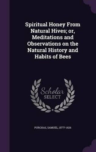 Cover image for Spiritual Honey from Natural Hives; Or, Meditations and Observations on the Natural History and Habits of Bees