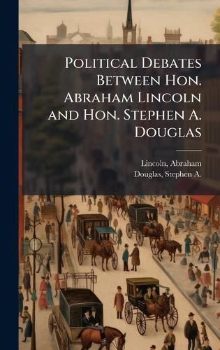 Cover image for Political Debates Between Hon. Abraham Lincoln and Hon. Stephen A. Douglas