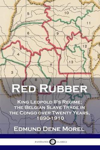 Red Rubber: King Leopold II's Regime; the Belgian Slave Trade in the Congo over Twenty Years, 1890-1910