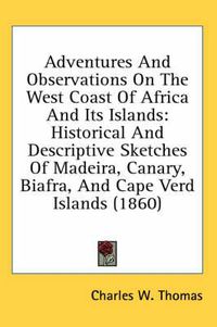 Cover image for Adventures And Observations On The West Coast Of Africa And Its Islands: Historical And Descriptive Sketches Of Madeira, Canary, Biafra, And Cape Verd Islands (1860)