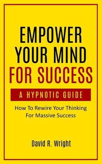 Cover image for Empower Your Mind For Success, A Hypnotic Guide