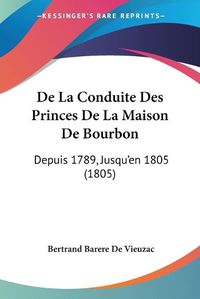 Cover image for de La Conduite Des Princes de La Maison de Bourbon: Depuis 1789, Jusqu'en 1805 (1805)