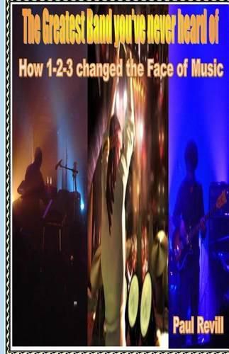 Cover image for The Greatest Band You've Never Heard of: How 1-2-3 changed the Face of Music