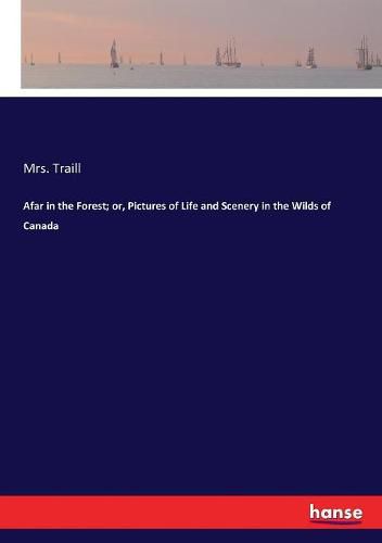 Cover image for Afar in the Forest; or, Pictures of Life and Scenery in the Wilds of Canada