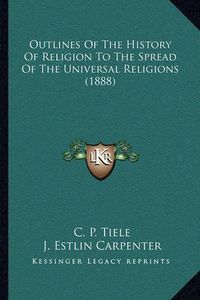 Cover image for Outlines of the History of Religion to the Spread of the Universal Religions (1888)