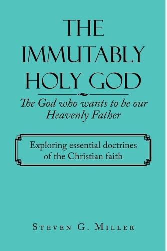 Cover image for The Immutably Holy God the God Who Wants to Be Our Heavenly Father