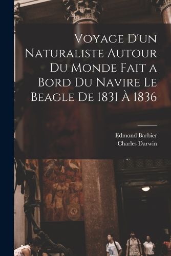 Cover image for Voyage D'un Naturaliste Autour Du Monde Fait a Bord Du Navire Le Beagle De 1831 A 1836