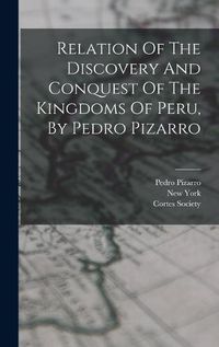 Cover image for Relation Of The Discovery And Conquest Of The Kingdoms Of Peru, By Pedro Pizarro