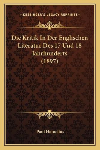 Cover image for Die Kritik in Der Englischen Literatur Des 17 Und 18 Jahrhunderts (1897)