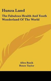 Cover image for Hunza Land: The Fabulous Health and Youth Wonderland of the World