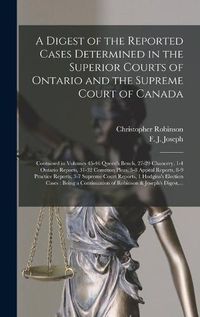 Cover image for A Digest of the Reported Cases Determined in the Superior Courts of Ontario and the Supreme Court of Canada [microform]: Contained in Volumes 45-46 Queen's Bench, 27-29 Chancery, 1-4 Ontario Reports, 31-32 Common Pleas, 5-8 Appeal Reports, 8-9...