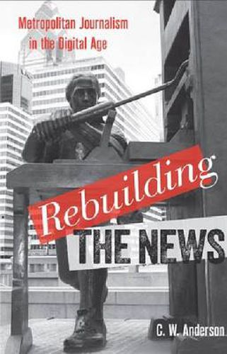 Cover image for Rebuilding the News: Metropolitan Journalism in the Digital Age