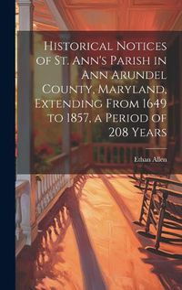 Cover image for Historical Notices of St. Ann's Parish in Ann Arundel County, Maryland, Extending From 1649 to 1857, a Period of 208 Years