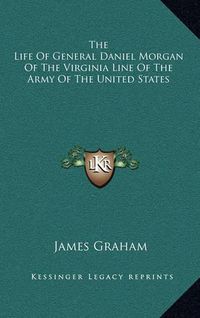 Cover image for The Life of General Daniel Morgan of the Virginia Line of the Army of the United States