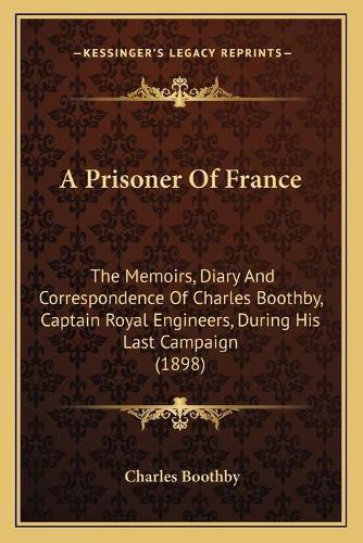 A Prisoner of France: The Memoirs, Diary and Correspondence of Charles Boothby, Captain Royal Engineers, During His Last Campaign (1898)