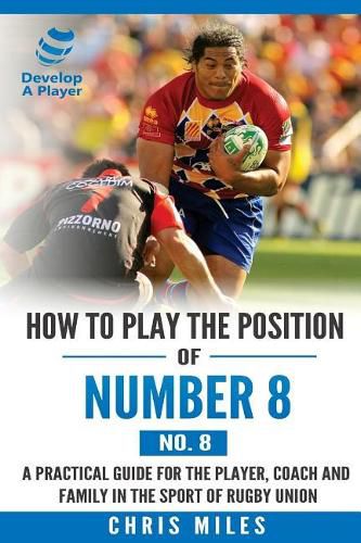 How to play the position of Number 8 (No. 8): A practical guide for the player, coach and family in the sport of rugby union