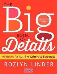 Cover image for The Big Book of Details: 46 Moves for Teaching Writers to Elaborate