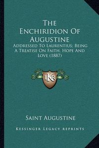 Cover image for The Enchiridion of Augustine: Addressed to Laurentius; Being a Treatise on Faith, Hope and Love (1887)