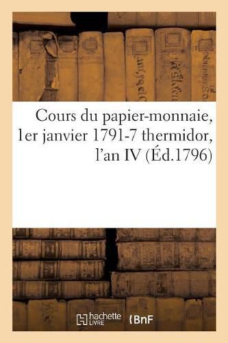 Cours Du Papier-Monnaie, 1er Janvier 1791-7 Thermidor, l'An IV: Jour de la Publication de la Loi Du 29 Messidor an IV