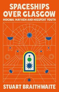 Cover image for Spaceships Over Glasgow: Mogwai and Misspent Youth