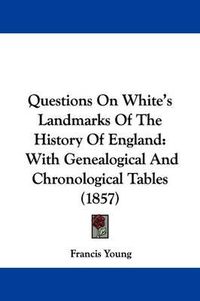 Cover image for Questions On White's Landmarks Of The History Of England: With Genealogical And Chronological Tables (1857)