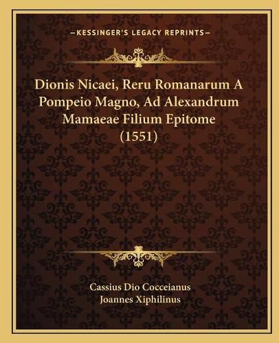 Dionis Nicaei, Reru Romanarum a Pompeio Magno, Ad Alexandrum Mamaeae Filium Epitome (1551)