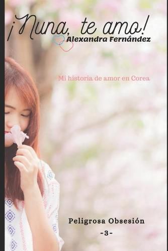 Cover image for !Nuna, te amo! - Peligrosa Obsesion Vol. 3: Mi historia de amor en Corea