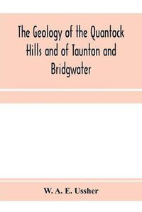 Cover image for The geology of the Quantock Hills and of Taunton and Bridgwater