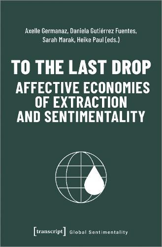 Cover image for To the Last Drop - Affective Economies of Extraction and Sentimentality