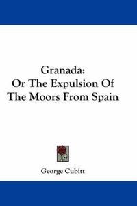 Cover image for Granada: Or the Expulsion of the Moors from Spain