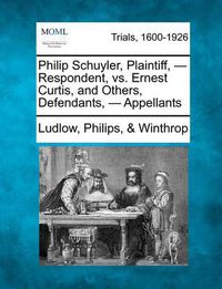 Cover image for Philip Schuyler, Plaintiff, - Respondent, vs. Ernest Curtis, and Others, Defendants, - Appellants