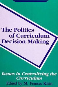 Cover image for The Politics of Curriculum Decision-Making: Issues in Centralizing the Curriculum