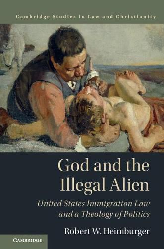 Cover image for God and the Illegal Alien: United States Immigration Law and a Theology of Politics