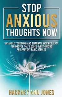 Cover image for Stop Anxious Thoughts Now: Untangle your mind and eliminate worries. Easy techniques that reduce overthinking and prevent panic attacks and anxiety.