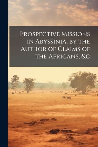 Cover image for Prospective Missions in Abyssinia, by the Author of Claims of the Africans, &C