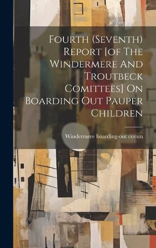 Cover image for Fourth (seventh) Report [of The Windermere And Troutbeck Comittees] On Boarding Out Pauper Children