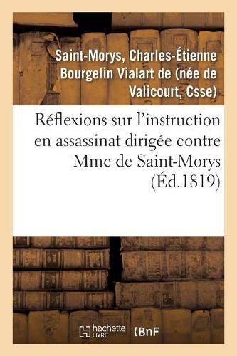 Reflexions Sur l'Instruction En Assassinat Dirigee Contre Mme de Saint-Morys: Et Sur La Lettre de M. Bellart, Du 2 Mars, Suivies Du Rapport de M. Bellart A La Chambre Des Pairs