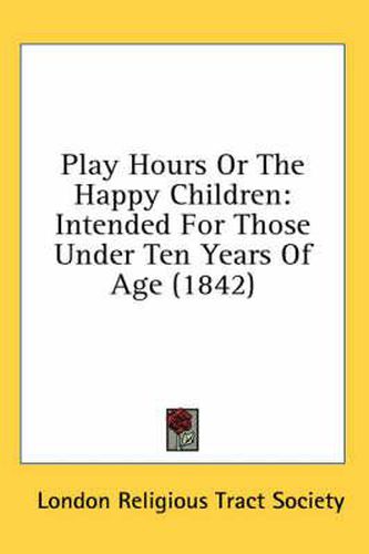 Cover image for Play Hours or the Happy Children: Intended for Those Under Ten Years of Age (1842)