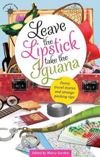 Cover image for Leave the Lipstick, Take the Iguana: Funny Travel Stories and Strange Packing Tips