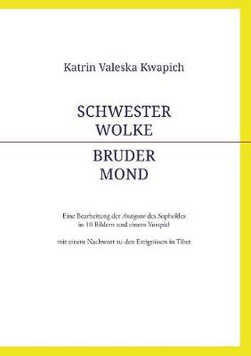 Schwester Wolke - Bruder Mond: Eine Bearbeitung der Antigone des Sophokles in 10 Bildern und einem Vorspiel mit einem Nachwort zu den Ereignissen in Tibet