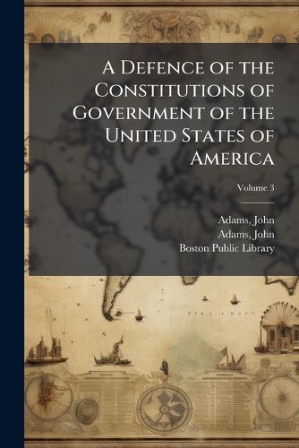 Cover image for A Defence of the Constitutions of Government of the United States of America Volume 3