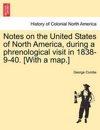 Cover image for Notes on the United States of North America, During a Phrenological Visit in 1838-9-40. [With a Map.]