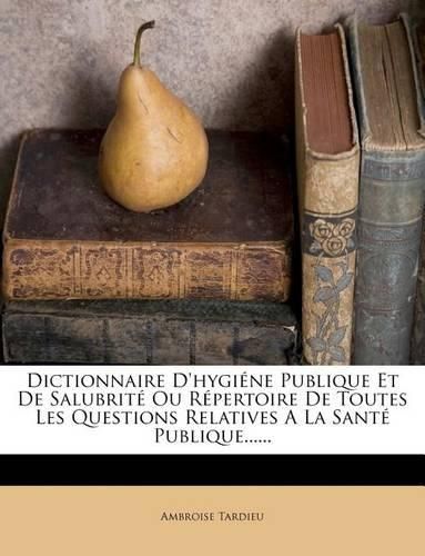 Cover image for Dictionnaire D'hygiene Publique Et De Salubrite Ou Repertoire De Toutes Les Questions Relatives A La Sante Publique......