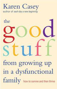 Cover image for The Good Stuff from Growing Up in a Dysfunctional Family: How to Survive and Then Thrive