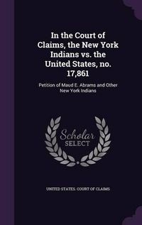 Cover image for In the Court of Claims, the New York Indians vs. the United States, No. 17,861: Petition of Maud E. Abrams and Other New York Indians