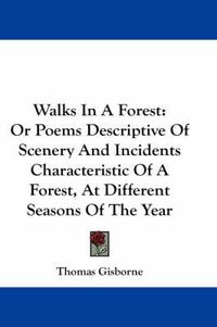 Cover image for Walks in a Forest: Or Poems Descriptive of Scenery and Incidents Characteristic of a Forest, at Different Seasons of the Year