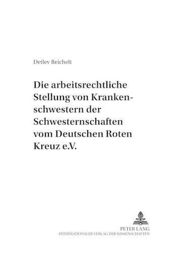 Cover image for Die Arbeitsrechtliche Stellung Der Rote-Kreuz-Schwestern: Eine Untersuchung Zur Arbeitnehmereigenschaft Mitarbeitender Vereinsmitglieder Und Gesellschafter Am Beispiel Der Krankenschwestern Der Schwesternschaften Vom Deutschen Roten Kreuz E.V.